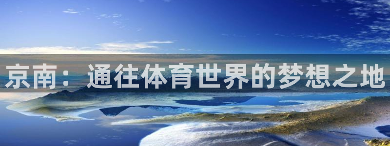 双赢平台体育老板是谁：京南：通往体育世界的梦想之地