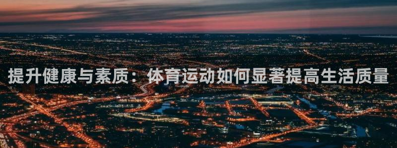 双赢平台体育3在线注册：提升健康与素质：体育运动如何显著提高生活质量