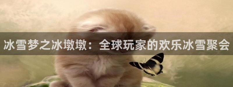 意昂平台注册入口：冰雪梦之冰墩墩：全球玩家的欢乐冰雪聚会