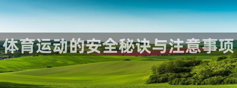 双赢平台体育平台开号链接：体育运动的安全秘诀与注意事项
