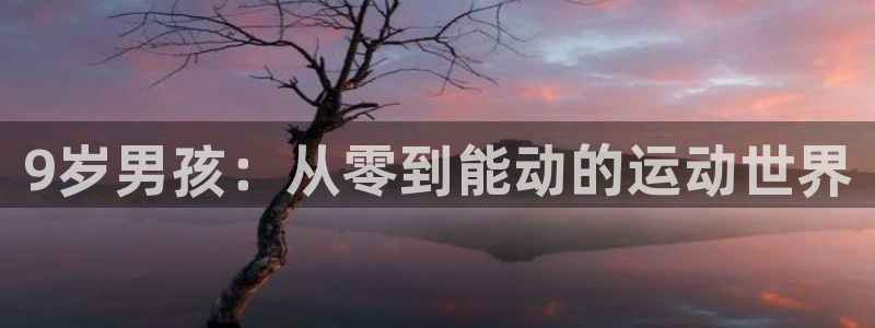 双赢平台2登录：9岁男孩：从零到能动的运动世界