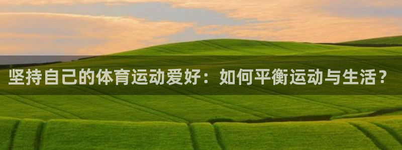双赢平台4平台：坚持自己的体育运动爱好：如何平衡运动与生活？