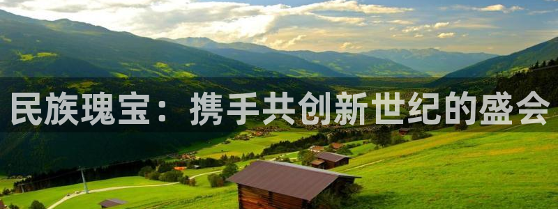双赢平台登录：民族瑰宝：携手共创新世纪的盛会